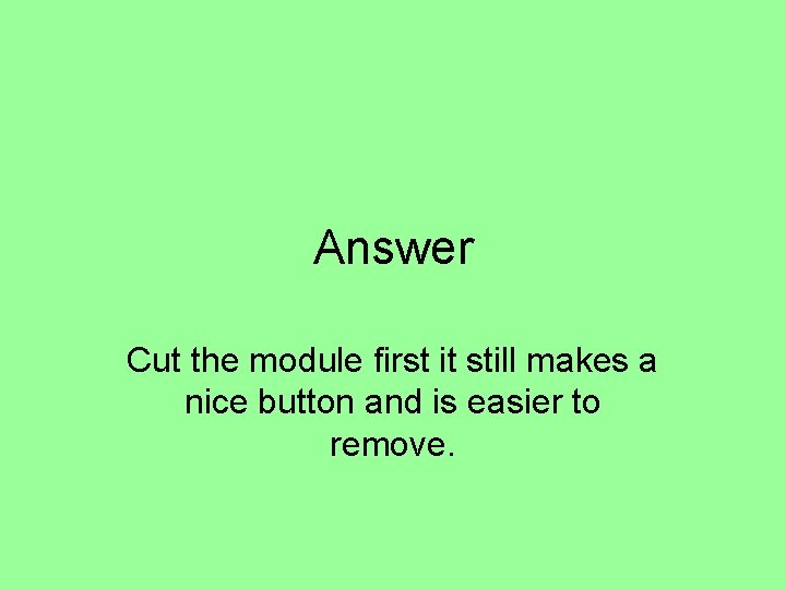 Answer Cut the module first it still makes a nice button and is easier Answer Cut the module first it still makes a nice button and is easier