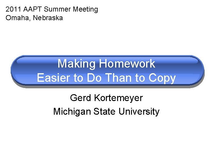 2011 AAPT Summer Meeting Omaha, Nebraska Making Homework Easier to Do Than to Copy