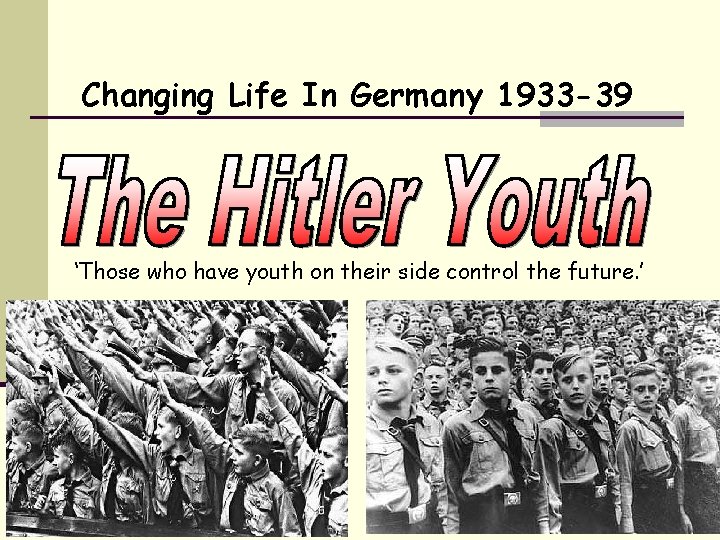 Changing Life In Germany 1933 -39 ‘Those who have youth on their side control