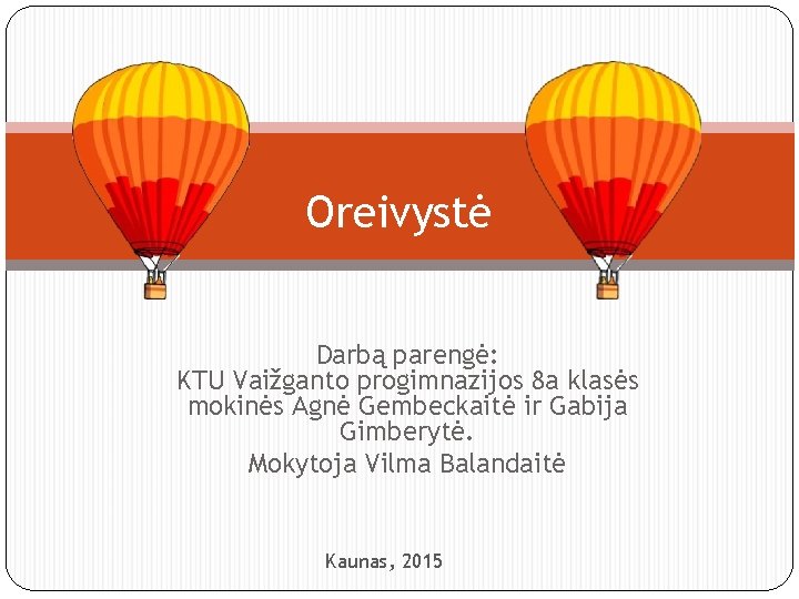 Oreivystė Darbą parengė: KTU Vaižganto progimnazijos 8 a klasės mokinės Agnė Gembeckaitė ir Gabija
