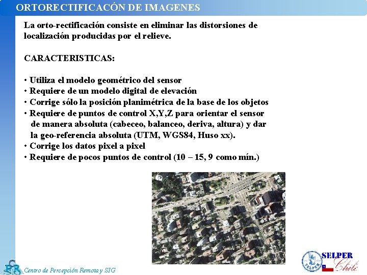 ORTORECTIFICACÓN DE IMAGENES La orto-rectificación consiste en eliminar las distorsiones de localización producidas por