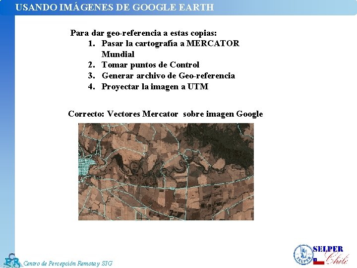 USANDO IMÁGENES DE GOOGLE EARTH Para dar geo-referencia a estas copias: 1. Pasar la