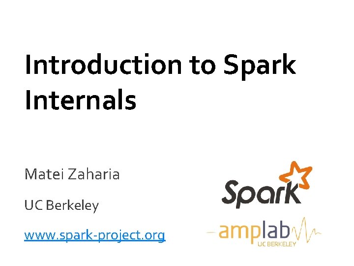 Introduction to Spark Internals Matei Zaharia UC Berkeley www. spark-project. org UC BERKELEY 