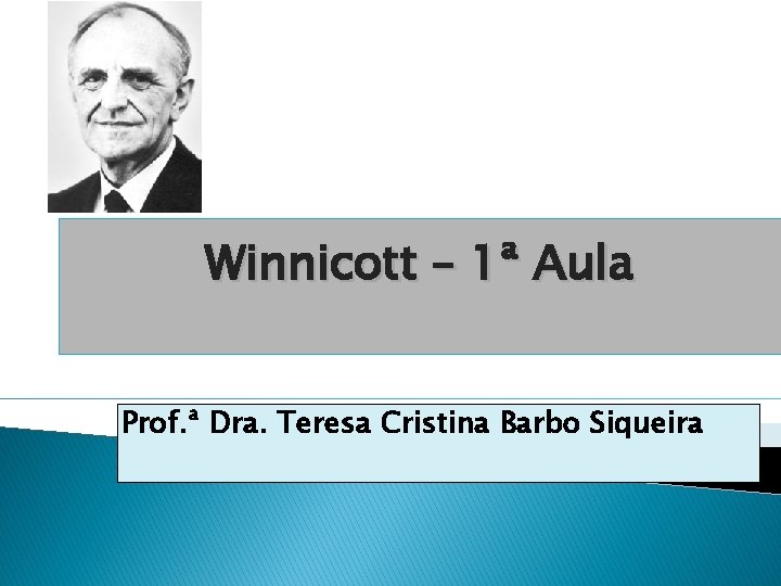 Winnicott – 1ª Aula Prof. ª Dra. Teresa Cristina Barbo Siqueira 