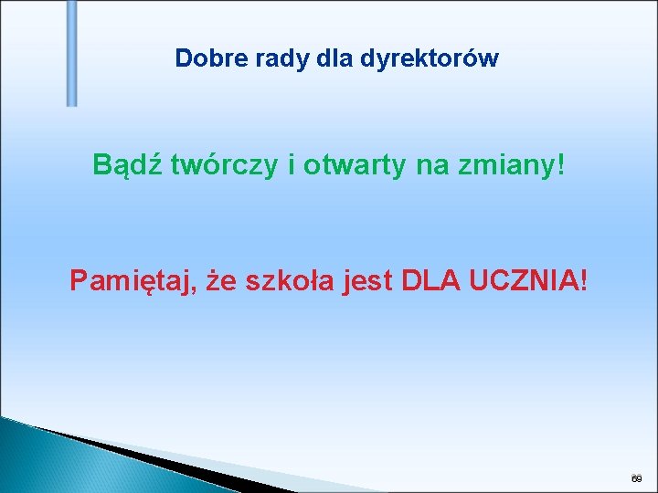 Dobre rady dla dyrektorów Bądź twórczy i otwarty na zmiany! Pamiętaj, że szkoła jest