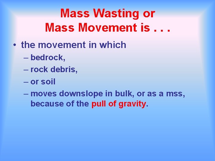 Mass Wasting or Mass Movement is. . . • the movement in which –