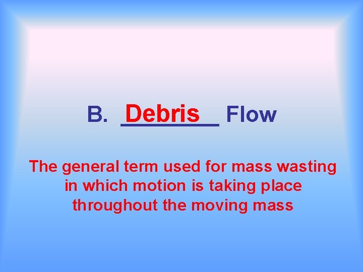 B. ____ Debris Flow The general term used for mass wasting in which motion