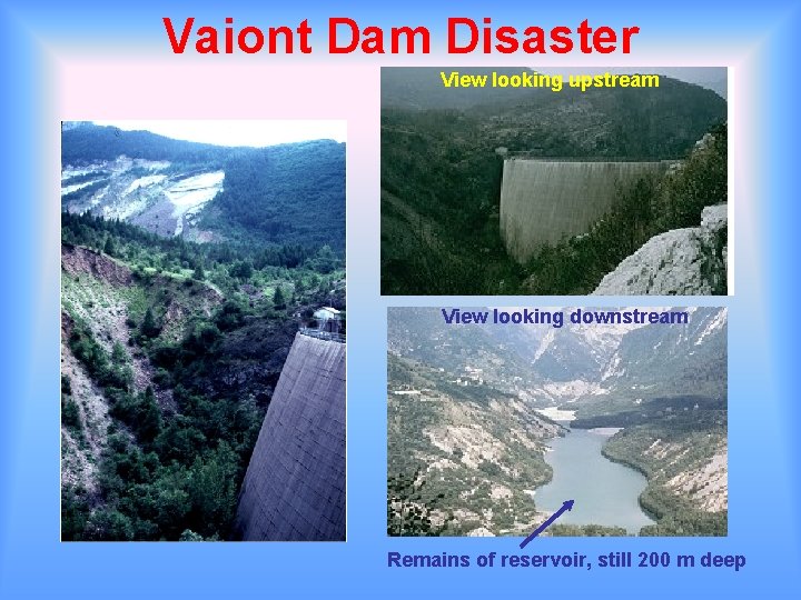 Vaiont Dam Disaster View looking upstream View looking downstream Remains of reservoir, still 200