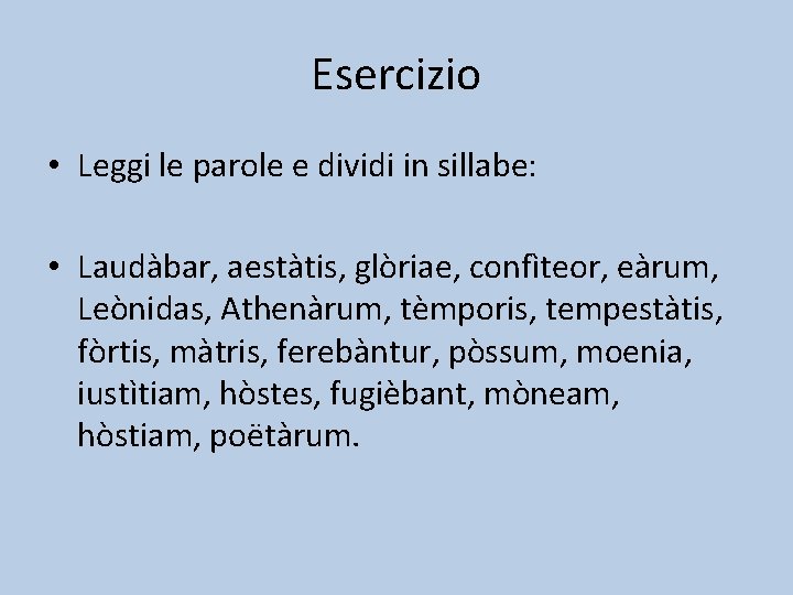 Esercizio • Leggi le parole e dividi in sillabe: • Laudàbar, aestàtis, glòriae, confìteor,