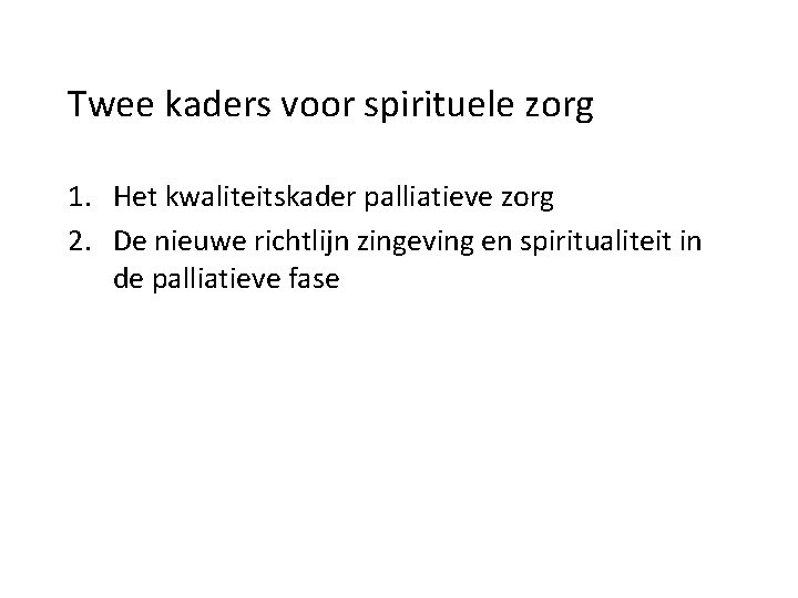 Twee kaders voor spirituele zorg 1. Het kwaliteitskader palliatieve zorg 2. De nieuwe richtlijn Twee kaders voor spirituele zorg 1. Het kwaliteitskader palliatieve zorg 2. De nieuwe richtlijn