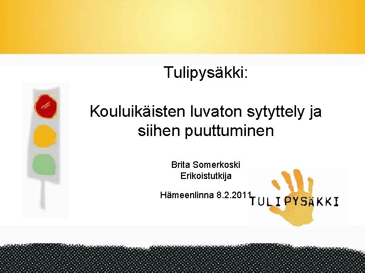 Tulipysäkki: Kouluikäisten luvaton sytyttely ja siihen puuttuminen Brita Somerkoski Erikoistutkija Hämeenlinna 8. 2. 2011