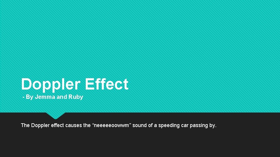 Doppler Effect - By Jemma and Ruby The Doppler effect causes the “neeeeeoowwm” sound