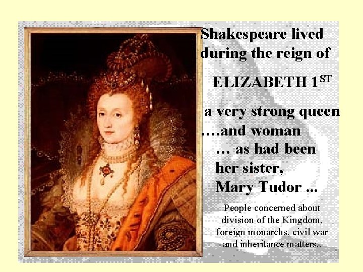 Shakespeare lived during the reign of ELIZABETH 1 ST a very strong queen ….