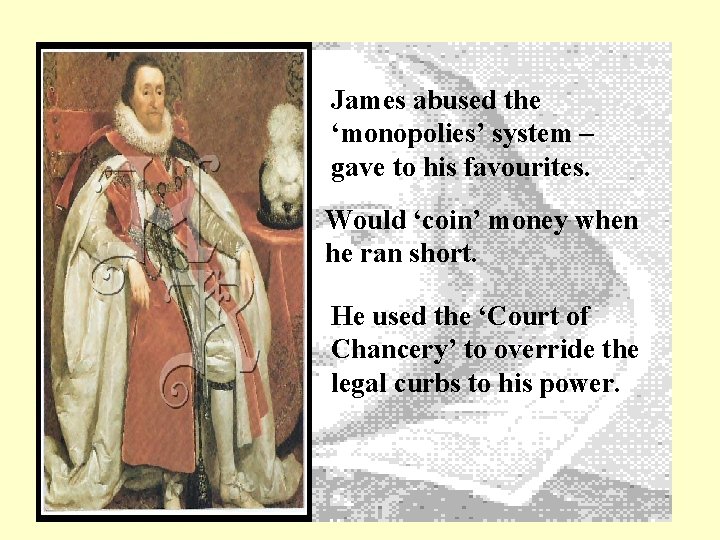 James abused the ‘monopolies’ system – gave to his favourites. Would ‘coin’ money when