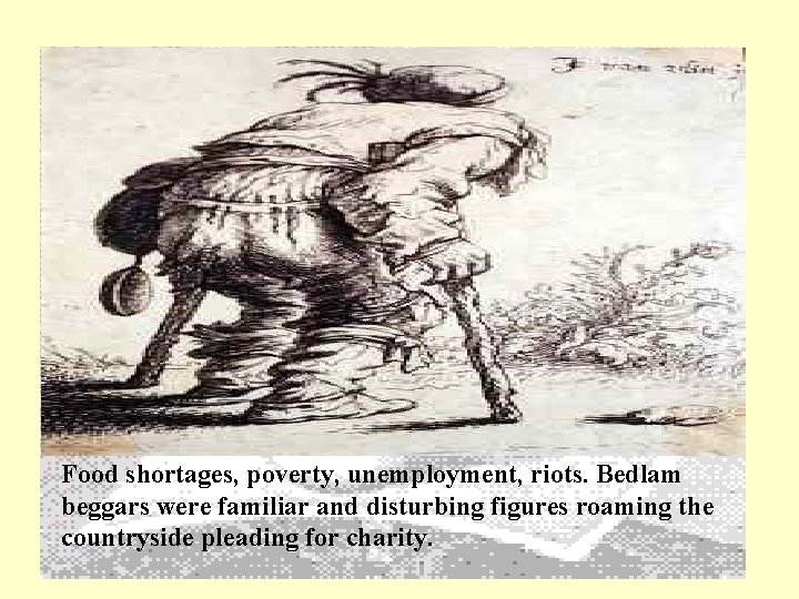Food shortages, poverty, unemployment, riots. Bedlam beggars were familiar and disturbing figures roaming the