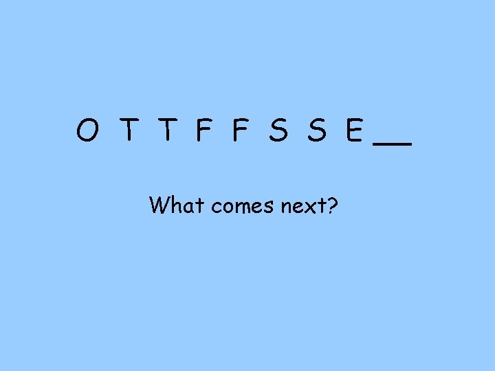 O T T F F S S E __ What comes next? 
