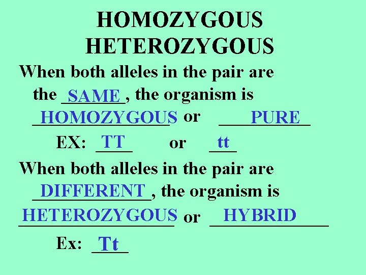 HOMOZYGOUS HETEROZYGOUS When both alleles in the pair are the _______, SAME the organism