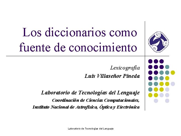 Los diccionarios como fuente de conocimiento Lexicografía Luis Villaseñor Pineda Laboratorio de Tecnologías del