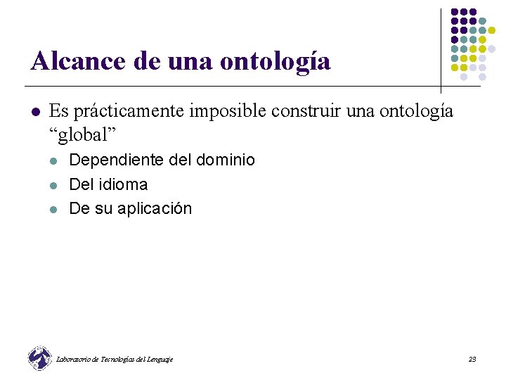 Alcance de una ontología l Es prácticamente imposible construir una ontología “global” l l