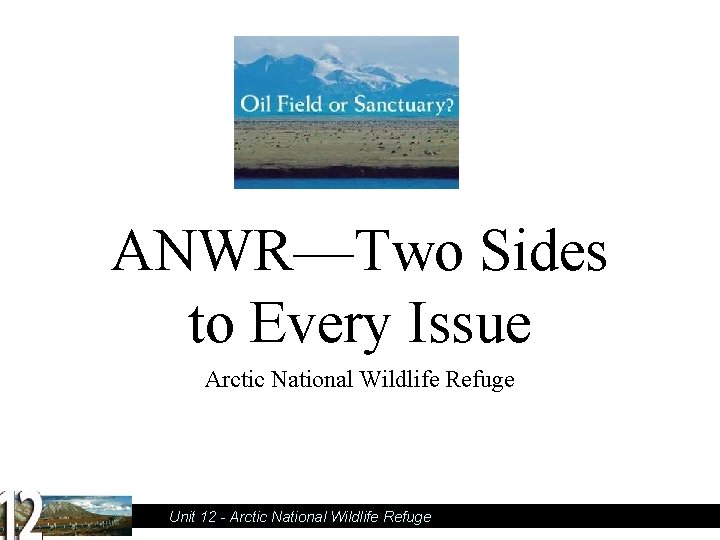 ANWR—Two Sides to Every Issue Arctic National Wildlife Refuge Unit 12 - Arctic National