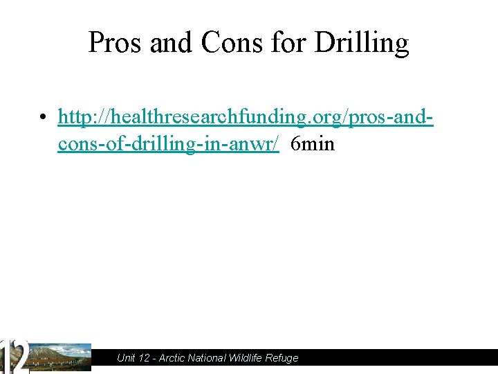 Pros and Cons for Drilling • http: //healthresearchfunding. org/pros-andcons-of-drilling-in-anwr/ 6 min Unit 12 -