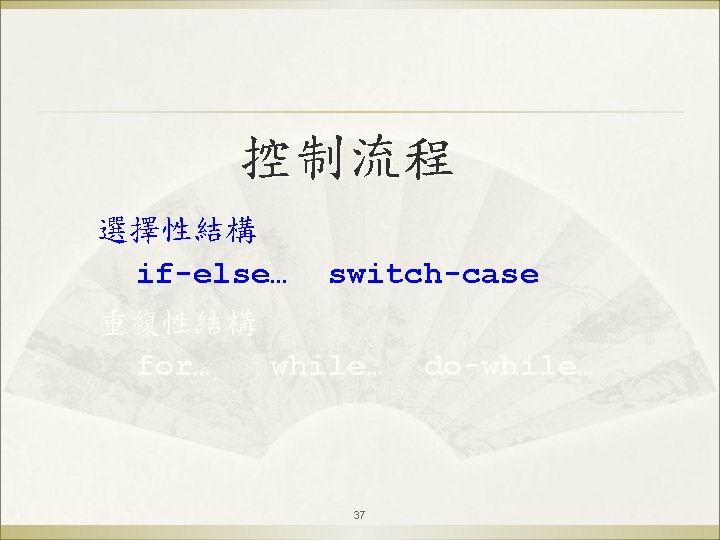 控制流程 選擇性結構 if-else… switch-case 重複性結構 for… while… 37 do-while… 
