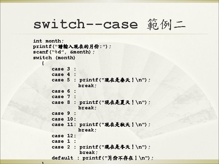 switch--case 範例二 int month; printf(“請輸入現在的月份: ”); scanf(“%d”, &month); switch (month) { case 3 :