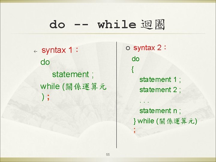 do -- while 迴圈 ß syntax 1： do statement ; while (關係運算元 ); 55