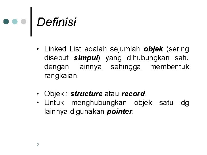 Definisi • Linked List adalah sejumlah objek (sering disebut simpul) yang dihubungkan satu dengan