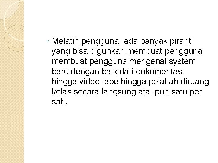 ◦ Melatih pengguna, ada banyak piranti yang bisa digunkan membuat pengguna mengenal system baru