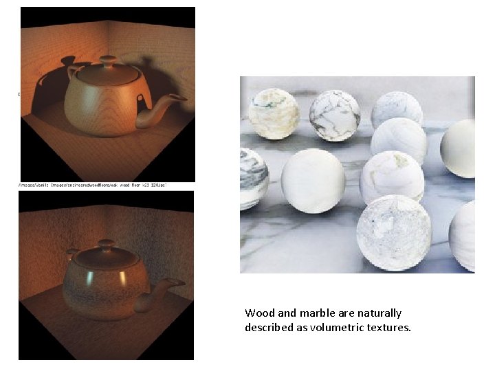 Wood and marble are naturally described as volumetric textures. 