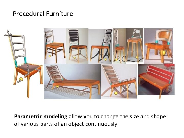 Procedural Furniture Parametric modeling allow you to change the size and shape of various