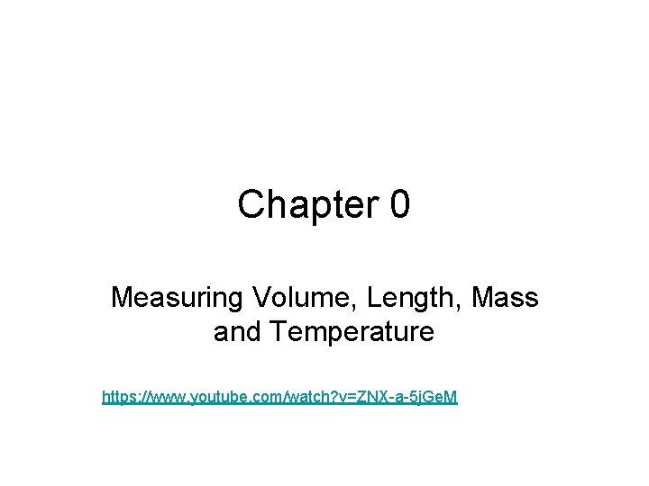 Chapter 0 Measuring Volume, Length, Mass and Temperature https: //www. youtube. com/watch? v=ZNX-a-5 j.