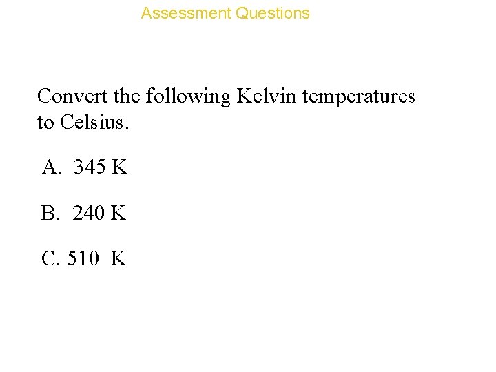 Assessment Questions Convert the following Kelvin temperatures to Celsius. A. 345 K B. 240