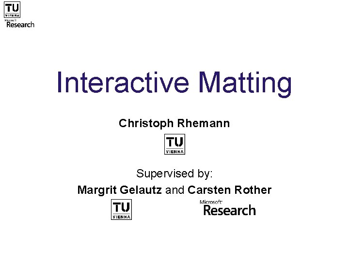 Interactive Matting Christoph Rhemann Supervised by: Margrit Gelautz and Carsten Rother 