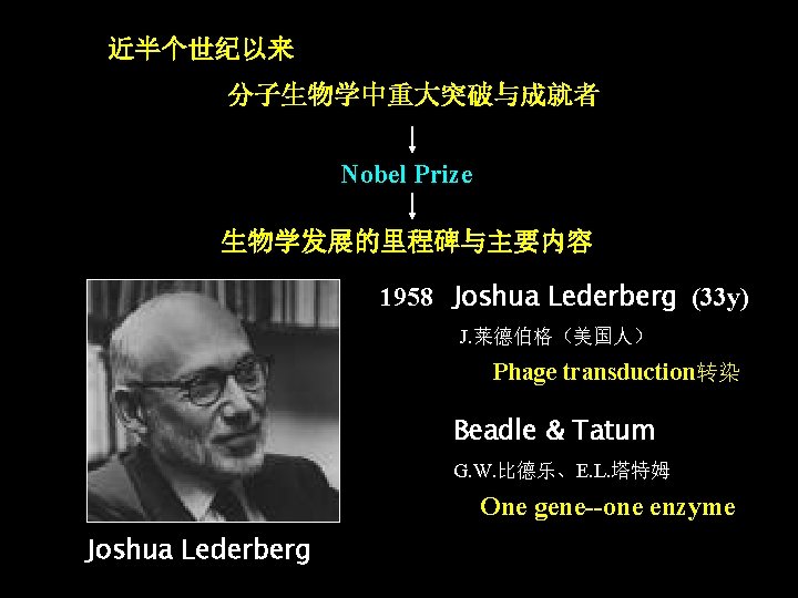 近半个世纪以来 分子生物学中重大突破与成就者 Nobel Prize 生物学发展的里程碑与主要内容 1958 Joshua Lederberg (33 y) J. 莱德伯格（美国人） Phage transduction转染