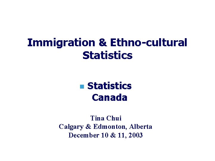 Immigration & Ethno-cultural Statistics n Statistics Canada Tina Chui Calgary & Edmonton, Alberta December