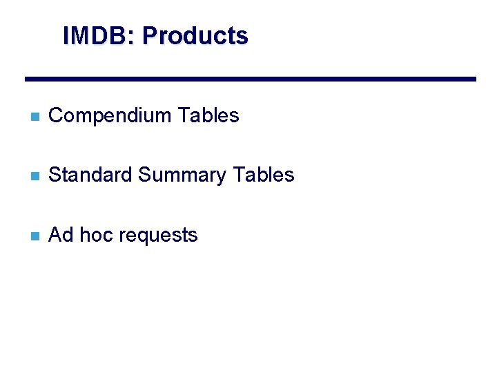 IMDB: Products n Compendium Tables n Standard Summary Tables n Ad hoc requests 