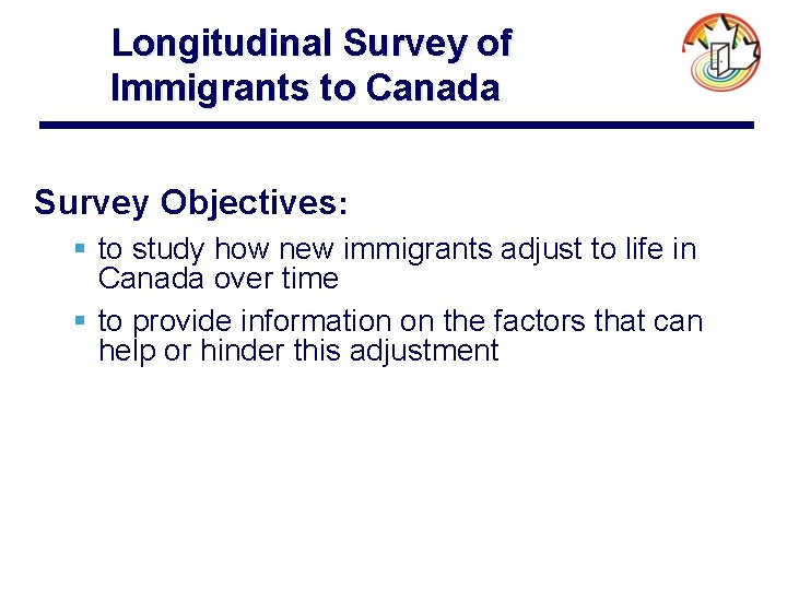 Longitudinal Survey of Immigrants to Canada Survey Objectives: § to study how new immigrants