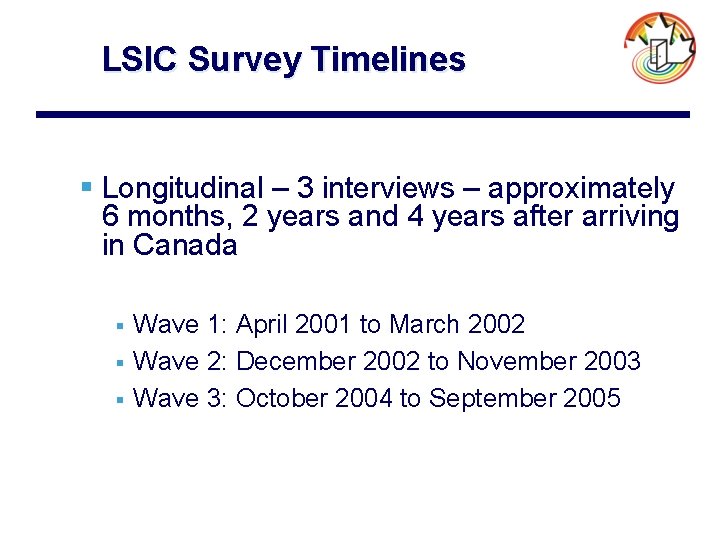 LSIC Survey Timelines § Longitudinal – 3 interviews – approximately 6 months, 2 years