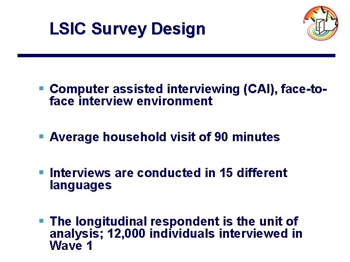 LSIC Survey Design § Computer assisted interviewing (CAI), face-toface interview environment § Average household