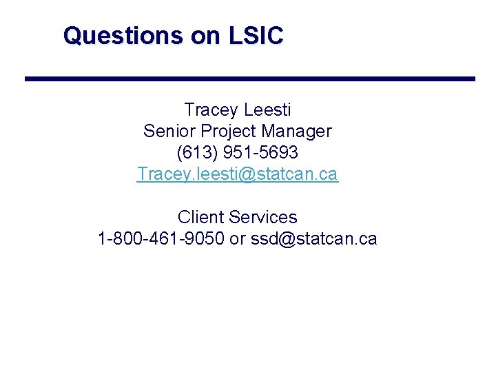 Questions on LSIC Tracey Leesti Senior Project Manager (613) 951 -5693 Tracey. leesti@statcan. ca