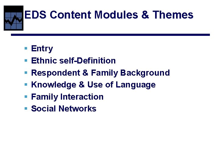 EDS Content Modules & Themes § § § Entry Ethnic self-Definition Respondent & Family