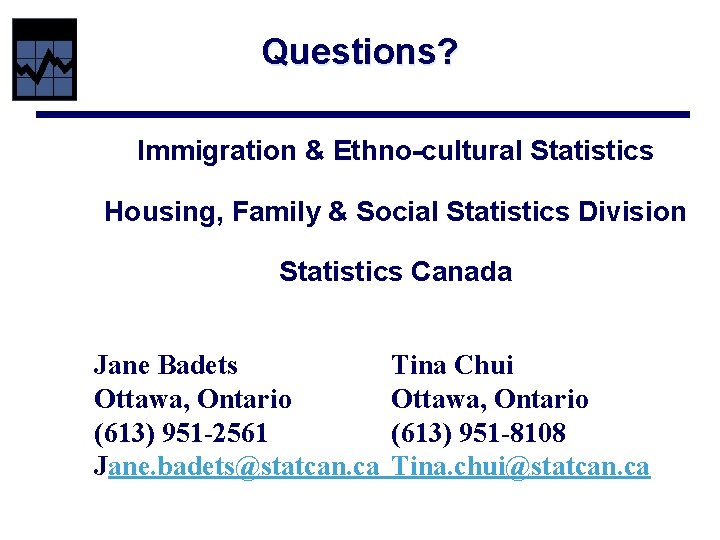 Questions? Immigration & Ethno-cultural Statistics Housing, Family & Social Statistics Division Statistics Canada Jane