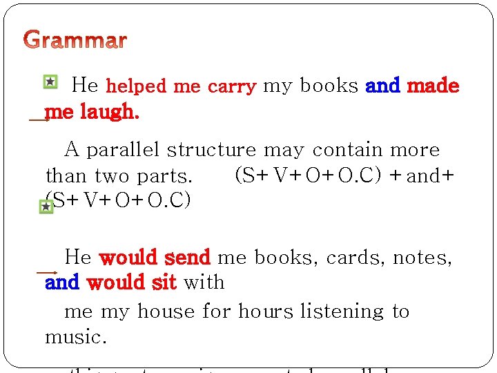 He helped me carry my books and made me laugh. A parallel structure may