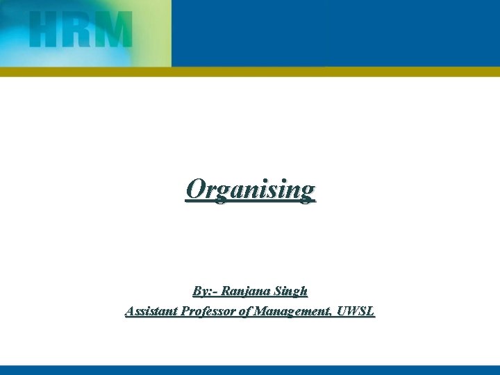 Organising By: - Ranjana Singh Assistant Professor of Management, UWSL 