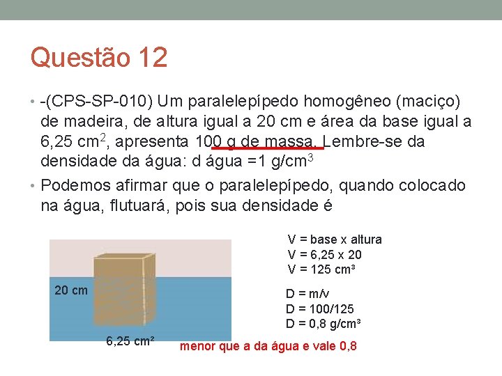 Questão 12 • -(CPS-SP-010) Um paralelepípedo homogêneo (maciço) de madeira, de altura igual a