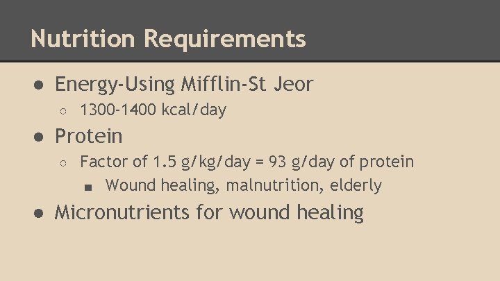 Nutrition Requirements ● Energy-Using Mifflin-St Jeor ○ 1300 -1400 kcal/day ● Protein ○ Factor