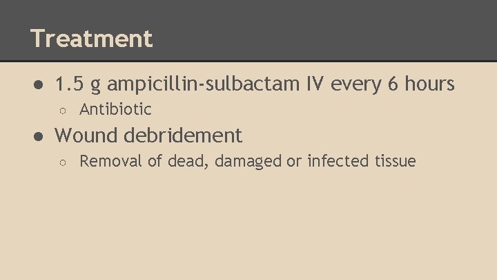 Treatment ● 1. 5 g ampicillin-sulbactam IV every 6 hours ○ Antibiotic ● Wound