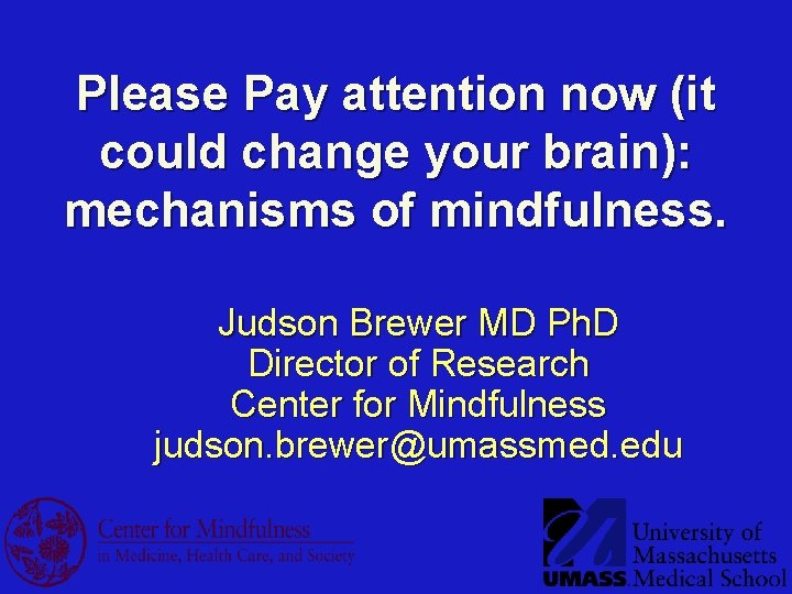 Please Pay attention now (it could change your brain): mechanisms of mindfulness. Judson Brewer